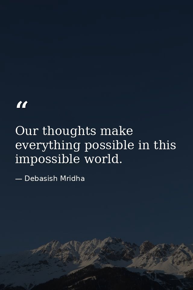 Our thoughts make everything possible in this impossible world. — Debasish Mridha