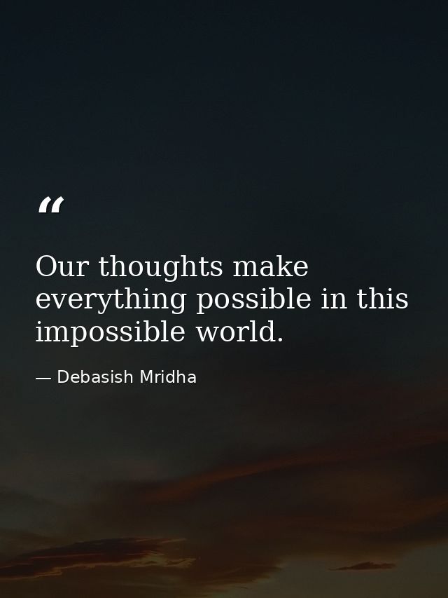 Our thoughts make everything possible in this impossible world. — Debasish Mridha