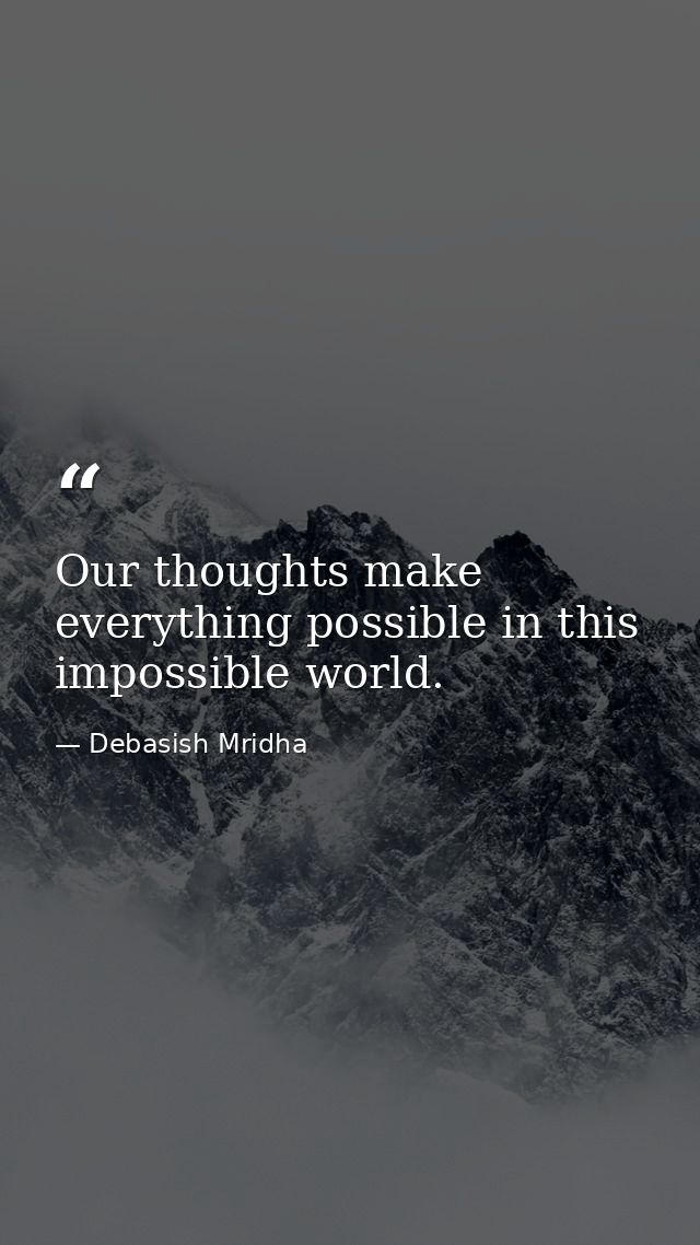 Our thoughts make everything possible in this impossible world. — Debasish Mridha