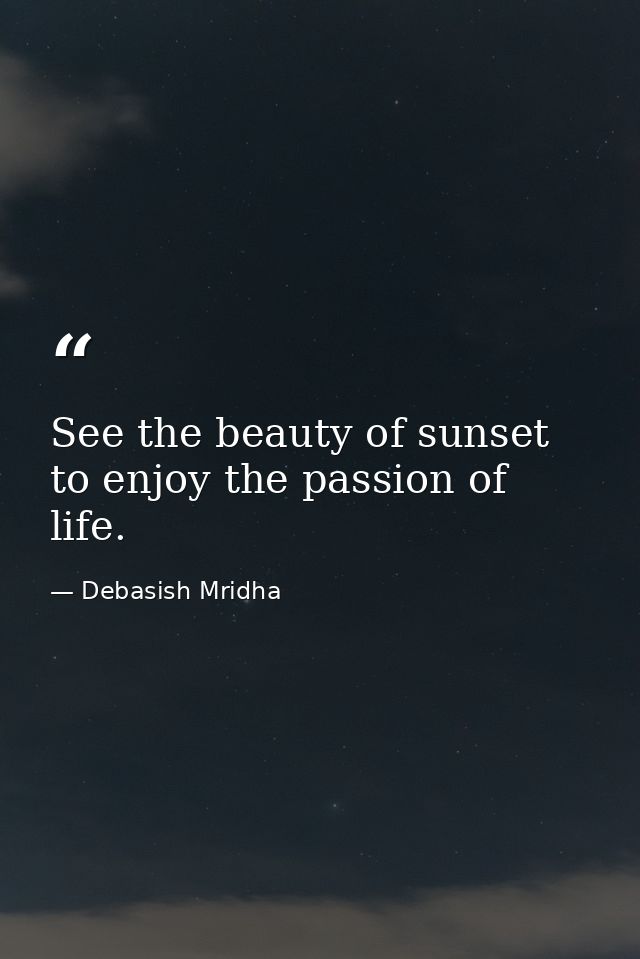 See the beauty of sunset to enjoy the passion of life. — Debasish Mridha