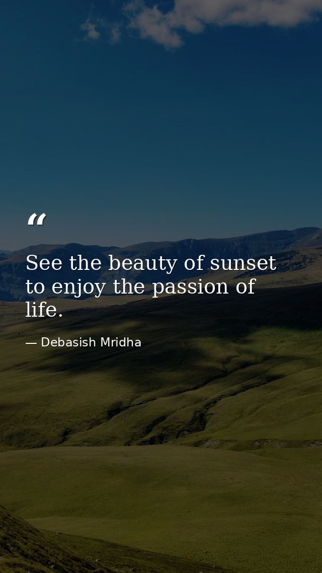 See the beauty of sunset to enjoy the passion of life. — Debasish Mridha