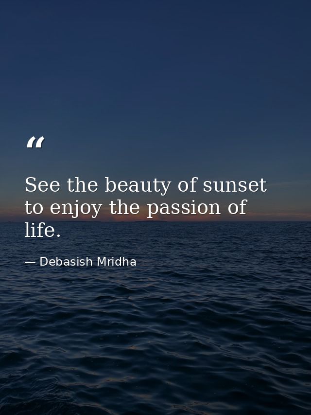 See the beauty of sunset to enjoy the passion of life. — Debasish Mridha