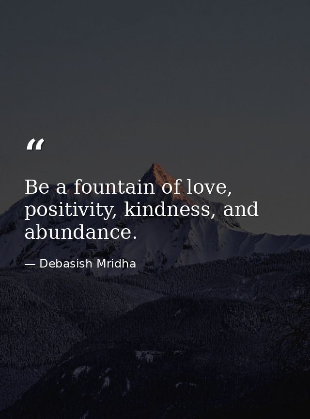 Be a fountain of love, positivity, kindness, and abundance. — Debasish Mridha