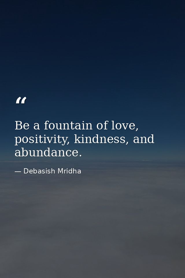 Be a fountain of love, positivity, kindness, and abundance. — Debasish Mridha