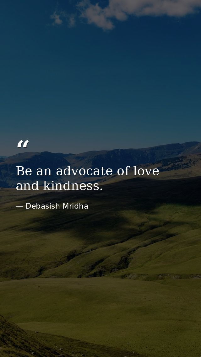 Be an advocate of love and kindness. — Debasish Mridha