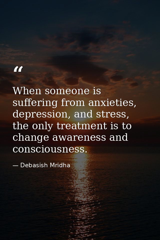 When someone is suffering from anxieties, depression, and stress, the only treatment is to change awareness and consciou — Debasish Mridha