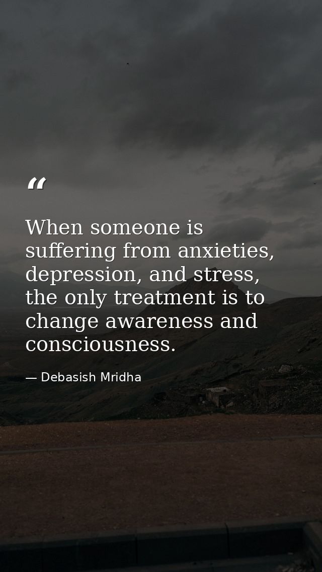 When someone is suffering from anxieties, depression, and stress, the only treatment is to change awareness and consciou — Debasish Mridha