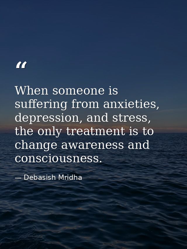 When someone is suffering from anxieties, depression, and stress, the only treatment is to change awareness and consciou — Debasish Mridha