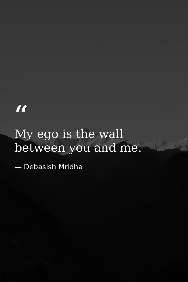 My ego is the wall between you and me. — Debasish Mridha