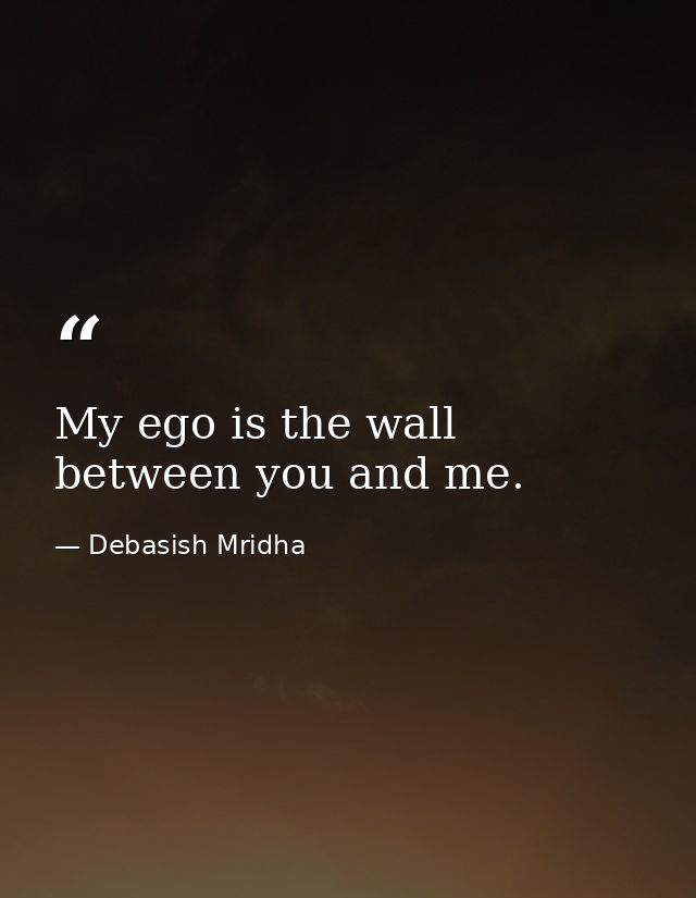 My ego is the wall between you and me. — Debasish Mridha