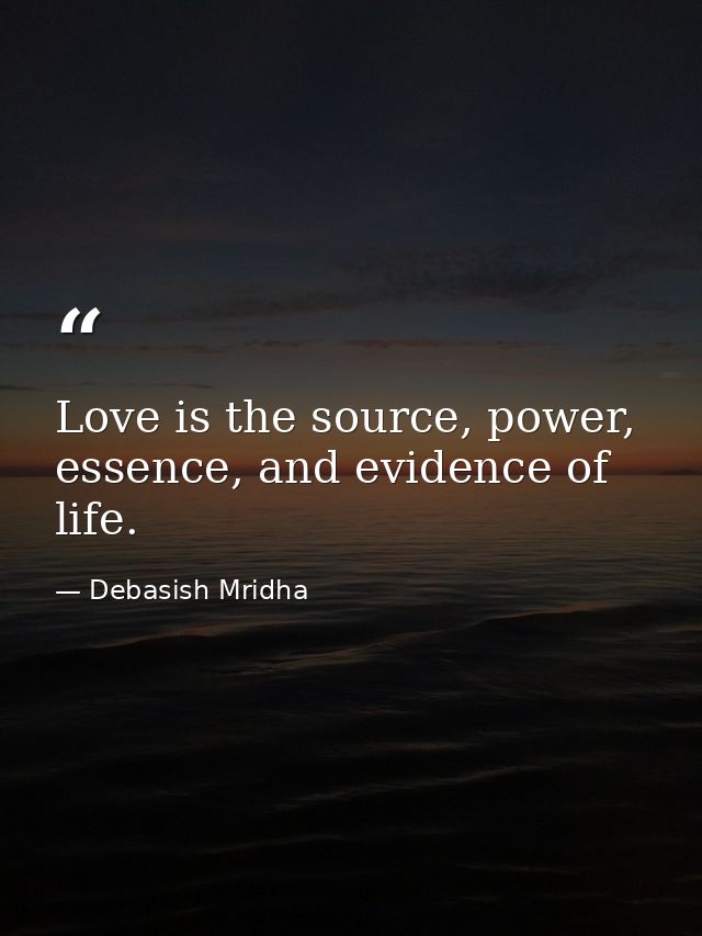Love is the source, power, essence, and evidence of life. — Debasish Mridha