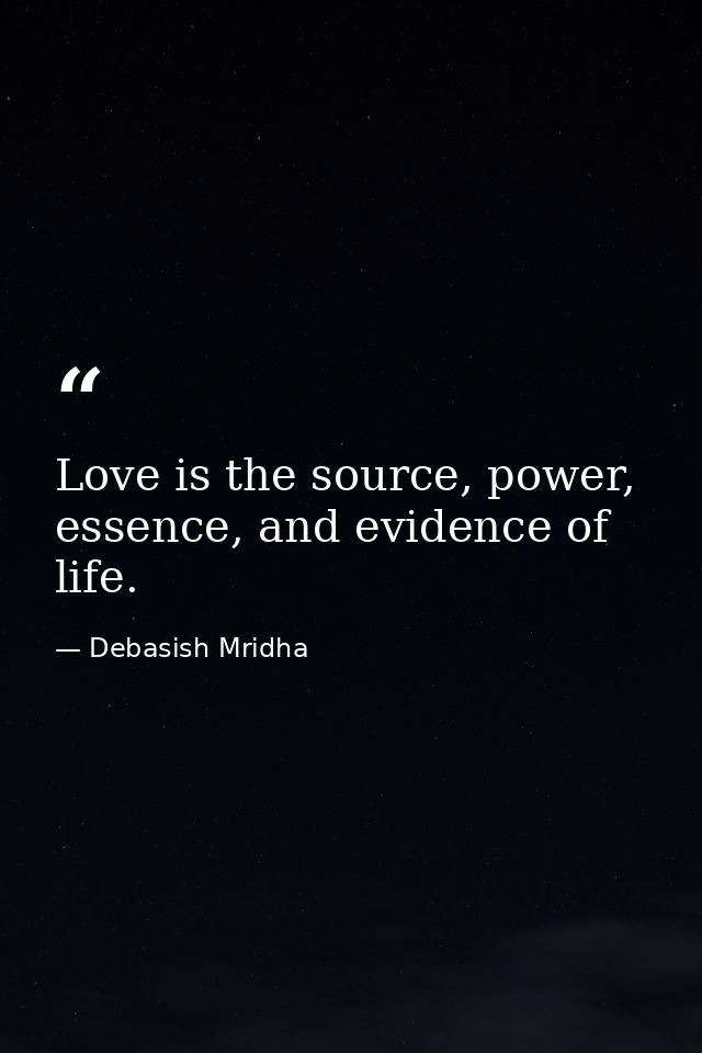 Love is the source, power, essence, and evidence of life. — Debasish Mridha