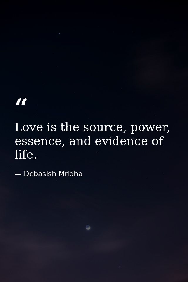 Love is the source, power, essence, and evidence of life. — Debasish Mridha