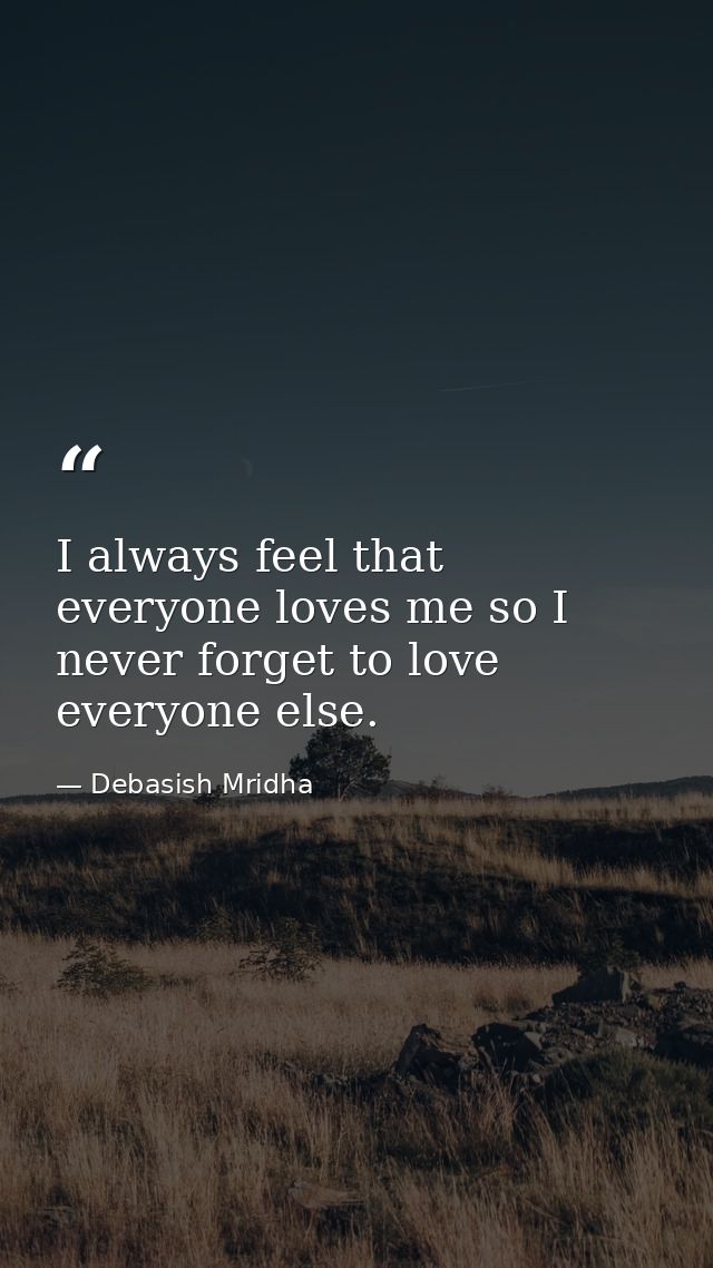 I always feel that everyone loves me so I never forget to love everyone else. — Debasish Mridha