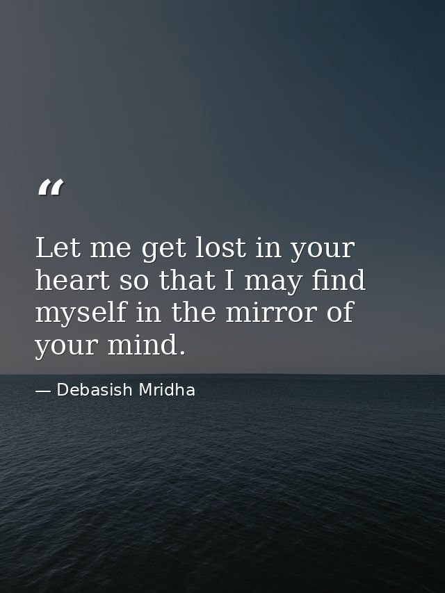 Let me get lost in your heart so that I may find myself in the mirror of your mind. — Debasish Mridha