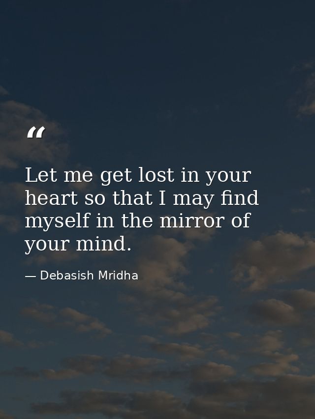 Let me get lost in your heart so that I may find myself in the mirror of your mind. — Debasish Mridha