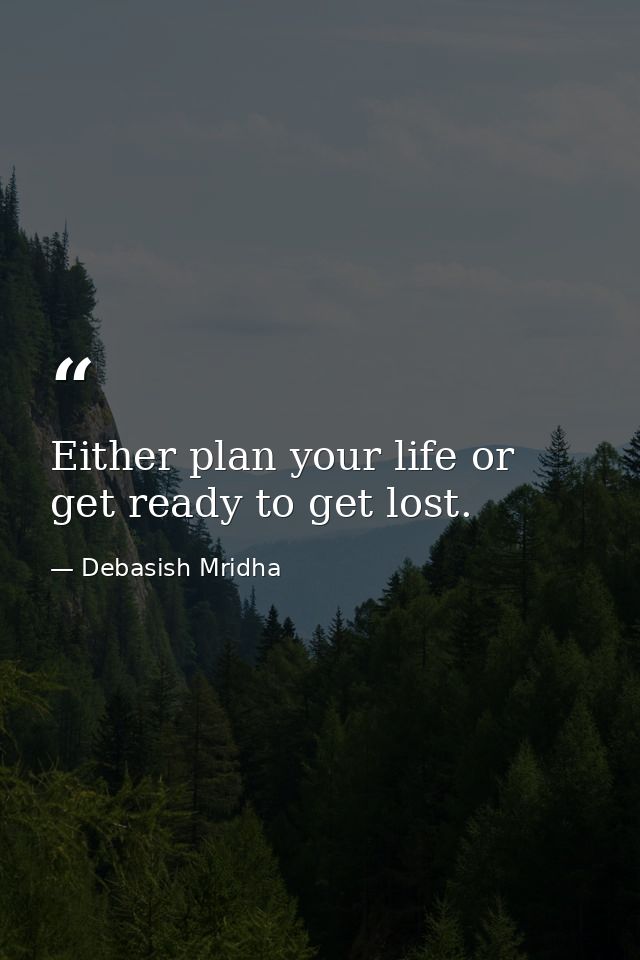 Either plan your life or get ready to get lost. — Debasish Mridha