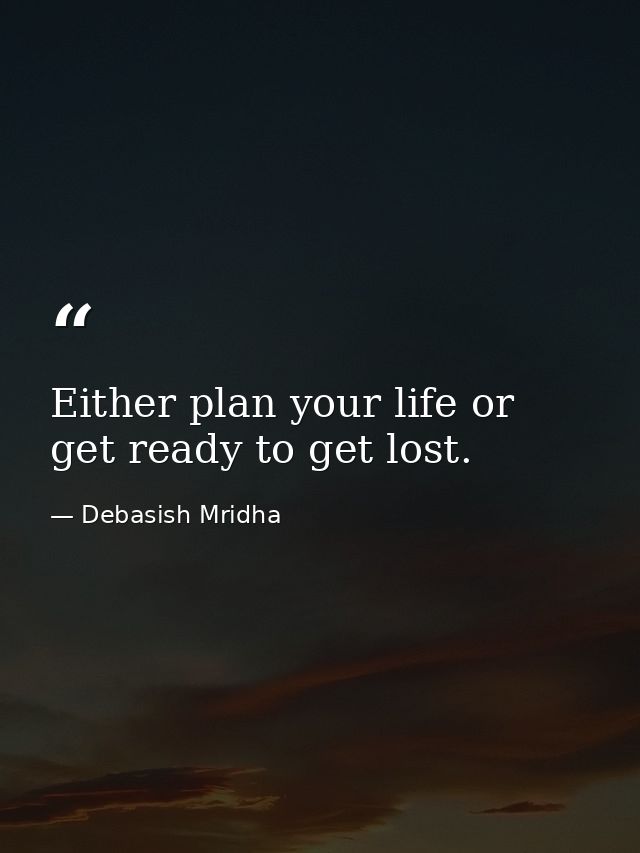 Either plan your life or get ready to get lost. — Debasish Mridha