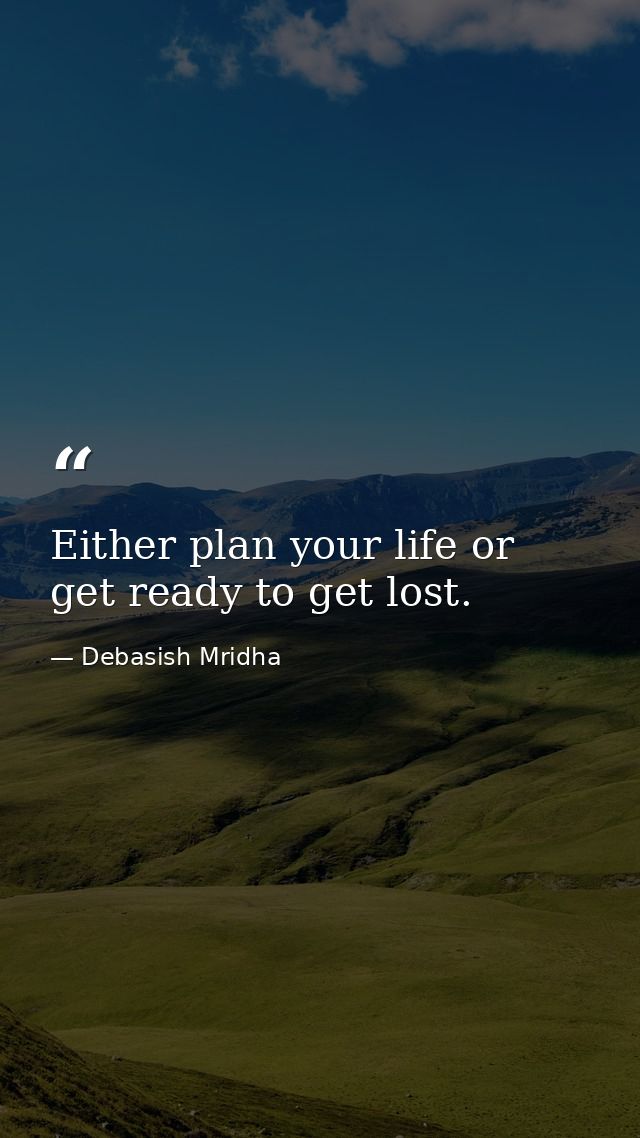 Either plan your life or get ready to get lost. — Debasish Mridha