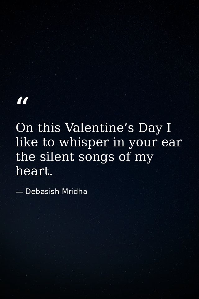 On this Valentine’s Day I like to whisper in your ear the silent songs of my heart. — Debasish Mridha