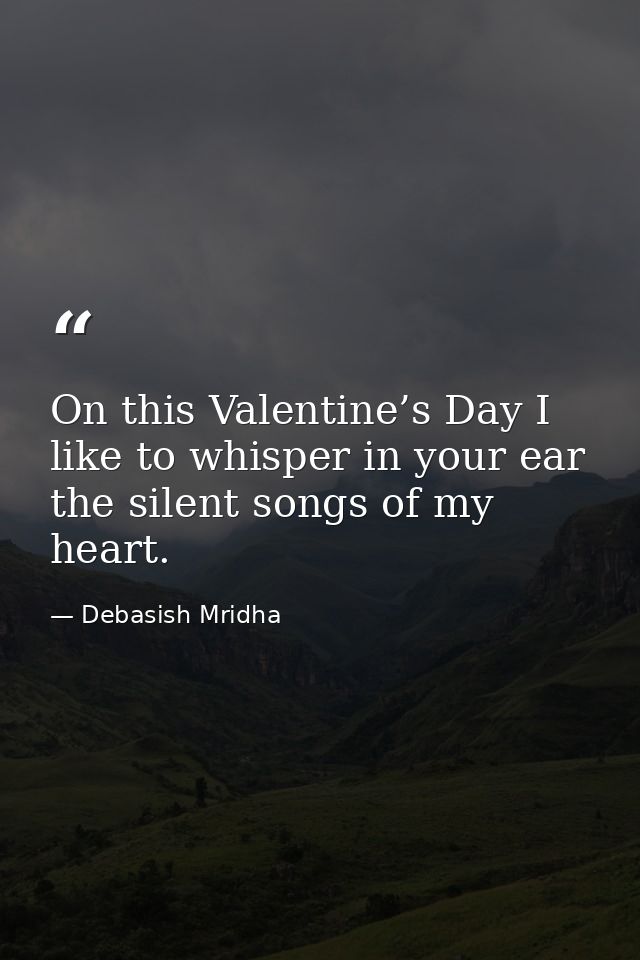 On this Valentine’s Day I like to whisper in your ear the silent songs of my heart. — Debasish Mridha