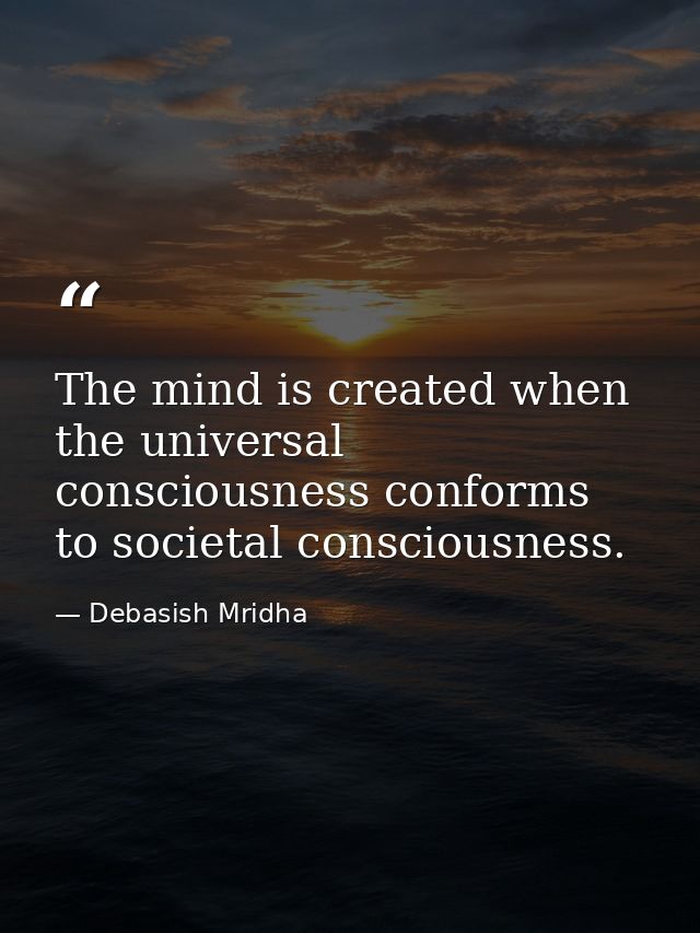 The mind is created when the universal consciousness conforms to societal consciousness. — Debasish Mridha