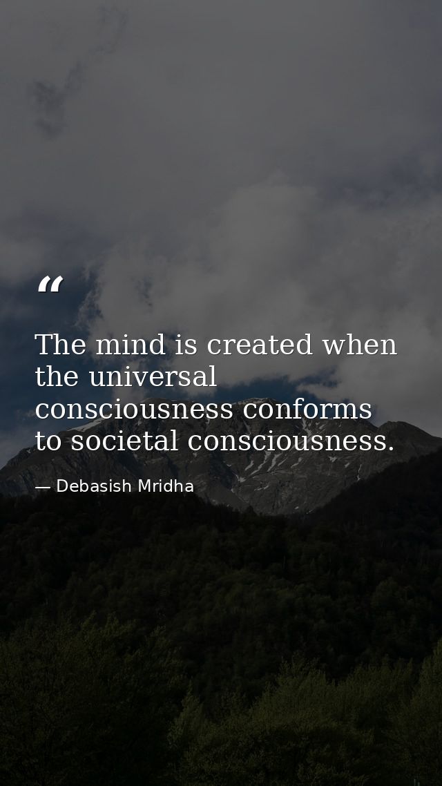 The mind is created when the universal consciousness conforms to societal consciousness. — Debasish Mridha