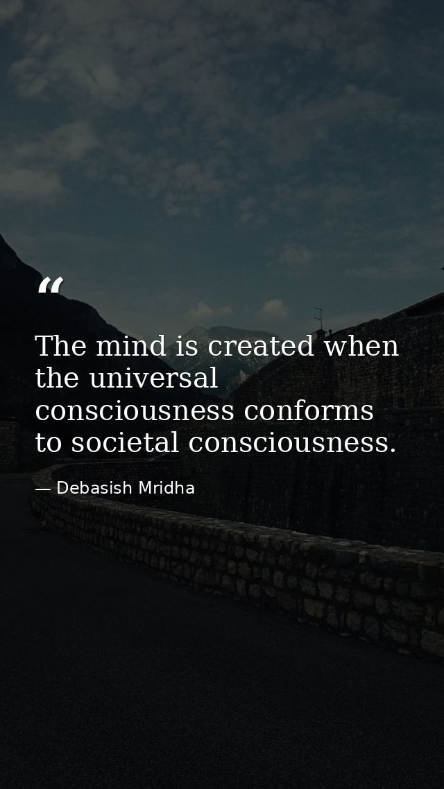 The mind is created when the universal consciousness conforms to societal consciousness. — Debasish Mridha
