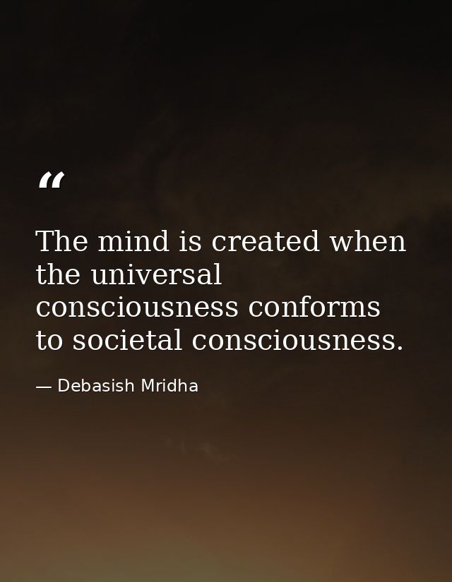 The mind is created when the universal consciousness conforms to societal consciousness. — Debasish Mridha