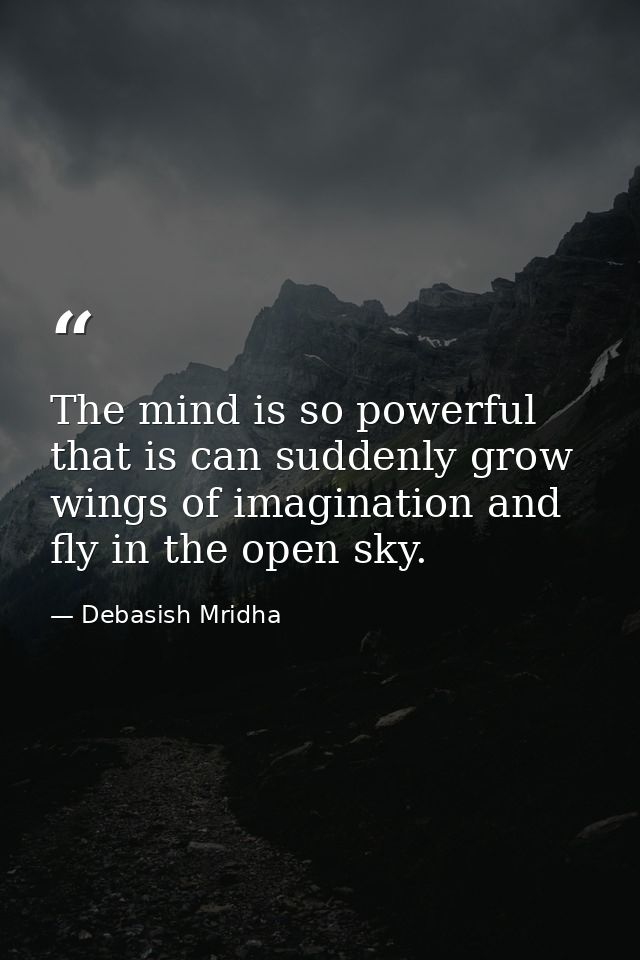 The mind is so powerful that is can suddenly grow wings of imagination and fly in the open sky. — Debasish Mridha
