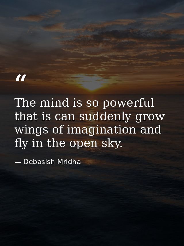 The mind is so powerful that is can suddenly grow wings of imagination and fly in the open sky. — Debasish Mridha