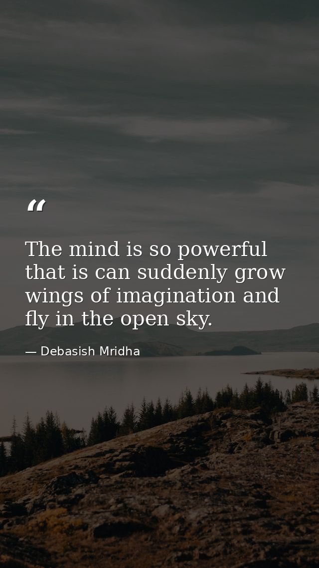 The mind is so powerful that is can suddenly grow wings of imagination and fly in the open sky. — Debasish Mridha
