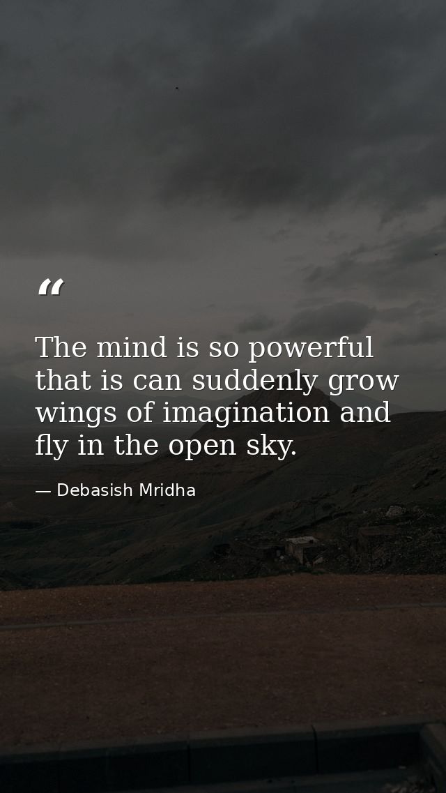 The mind is so powerful that is can suddenly grow wings of imagination and fly in the open sky. — Debasish Mridha