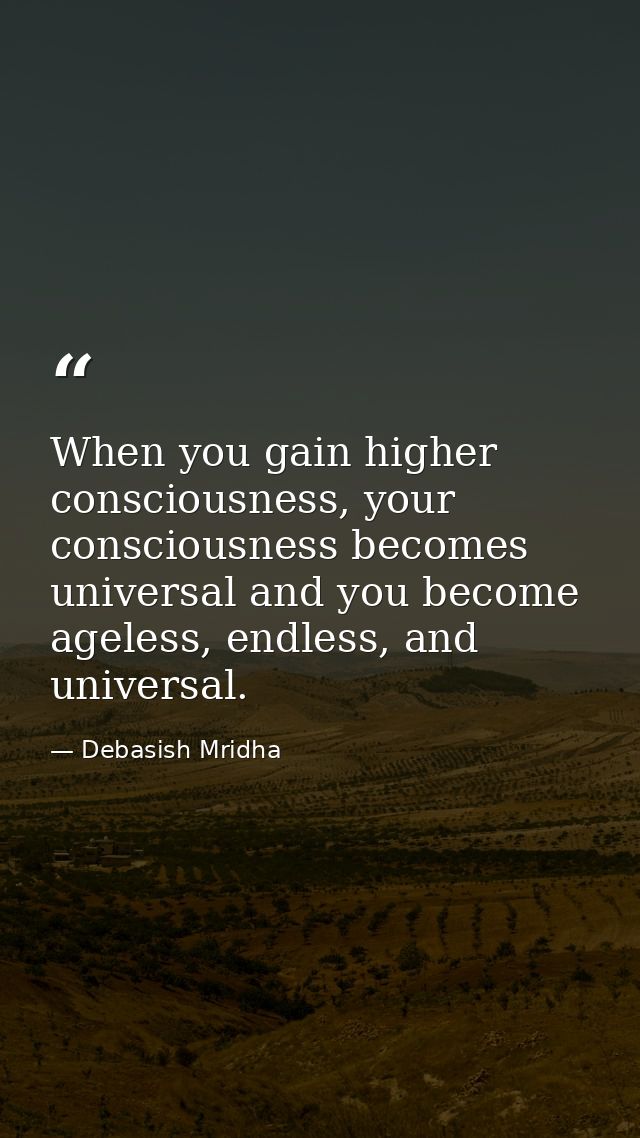 When you gain higher consciousness, your consciousness becomes universal and you become ageless, endless, and universal. — Debasish Mridha