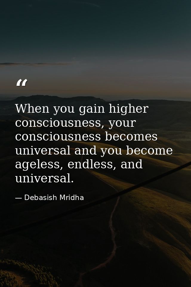 When you gain higher consciousness, your consciousness becomes universal and you become ageless, endless, and universal. — Debasish Mridha