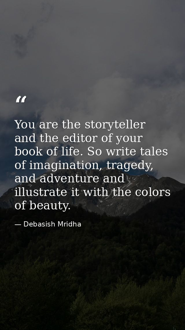 You are the storyteller and the editor of your book of life. So write tales of imagination, tragedy, and adventure and i — Debasish Mridha