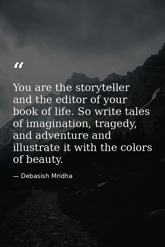You are the storyteller and the editor of your book of life. So write tales of imagination, tragedy, and adventure and i — Debasish Mridha