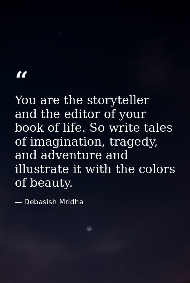 You are the storyteller and the editor of your book of life. So write tales of imagination, tragedy, and adventure and i — Debasish Mridha