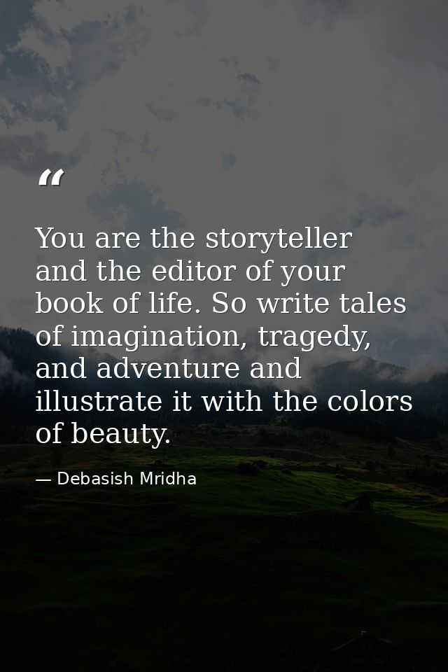 You are the storyteller and the editor of your book of life. So write tales of imagination, tragedy, and adventure and i — Debasish Mridha