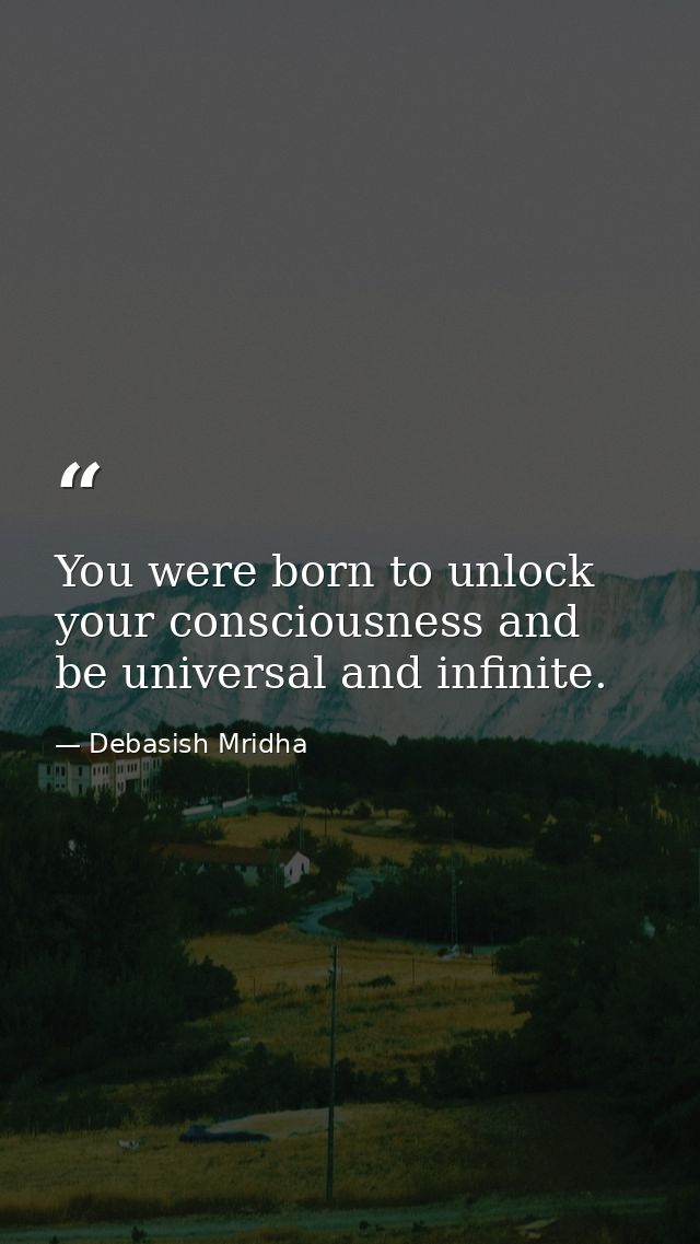 You were born to unlock your consciousness and be universal and infinite. — Debasish Mridha