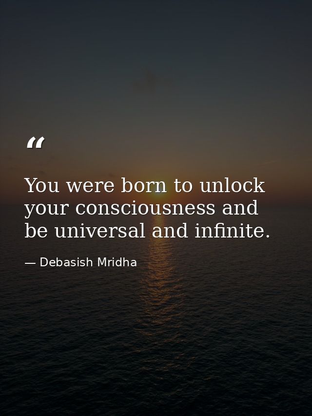 You were born to unlock your consciousness and be universal and infinite. — Debasish Mridha