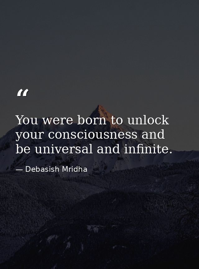 You were born to unlock your consciousness and be universal and infinite. — Debasish Mridha