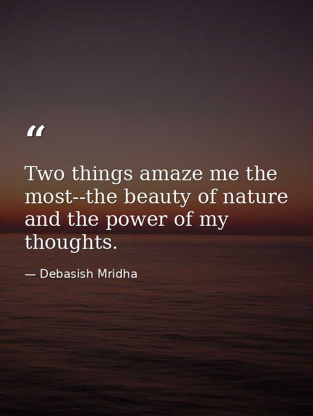 Two things amaze me the most--the beauty of nature and the power of my thoughts. — Debasish Mridha