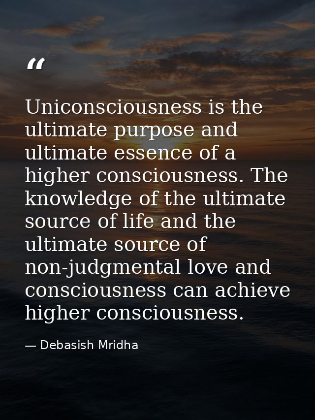 Uniconsciousness is the ultimate purpose and ultimate essence of a higher consciousness. The knowledge of the ultimate s — Debasish Mridha