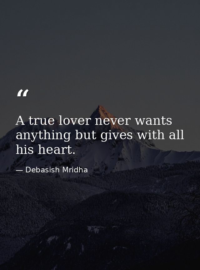 A true lover never wants anything but gives with all his heart. — Debasish Mridha