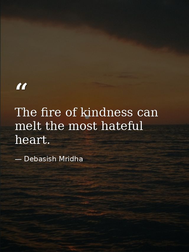 The fire of kindness can melt the most hateful heart. — Debasish Mridha