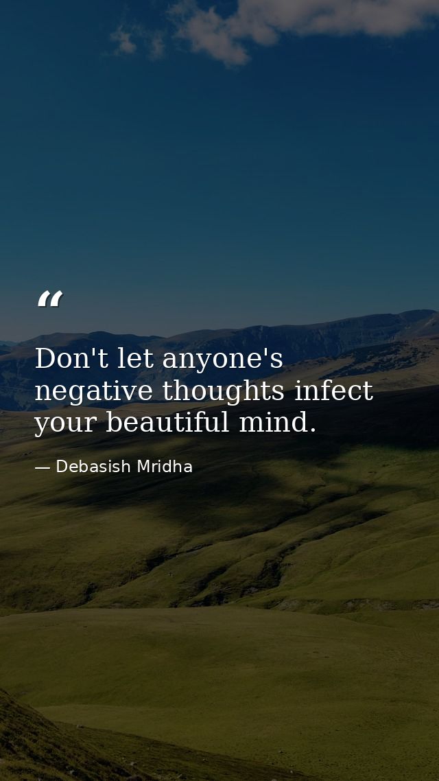 Don't let anyone's negative thoughts infect your beautiful mind. — Debasish Mridha