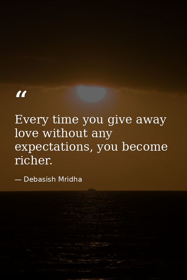Every time you give away love without any expectations, you become richer. — Debasish Mridha