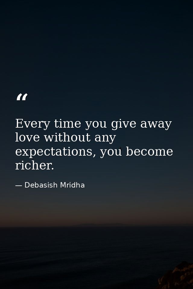 Every time you give away love without any expectations, you become richer. — Debasish Mridha