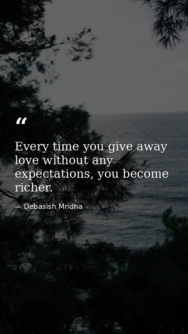 Every time you give away love without any expectations, you become richer. — Debasish Mridha